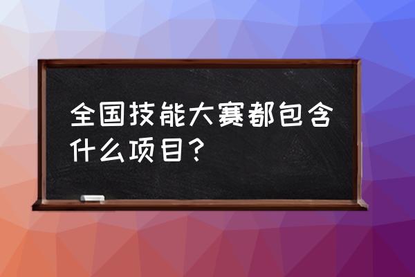 2019全国职业技能大赛 全国技能大赛都包含什么项目？