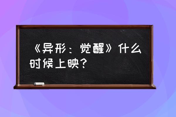 迈克尔法斯宾德大卫 《异形：觉醒》什么时候上映？