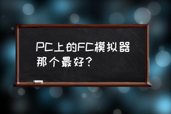 fc经典游戏模拟器 PC上的FC模拟器那个最好？