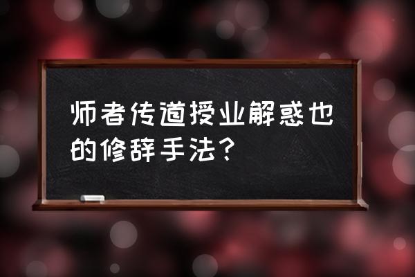 师者 传道授业解惑也句式 师者传道授业解惑也的修辞手法？