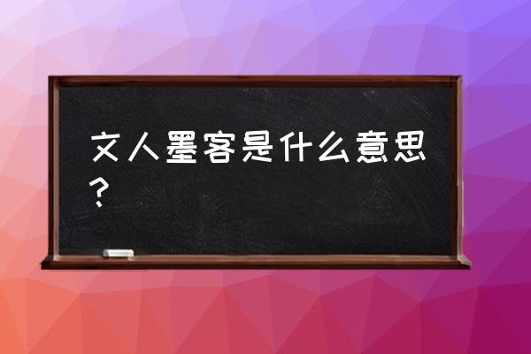 文人墨客一般形容什么人 文人墨客是什么意思？