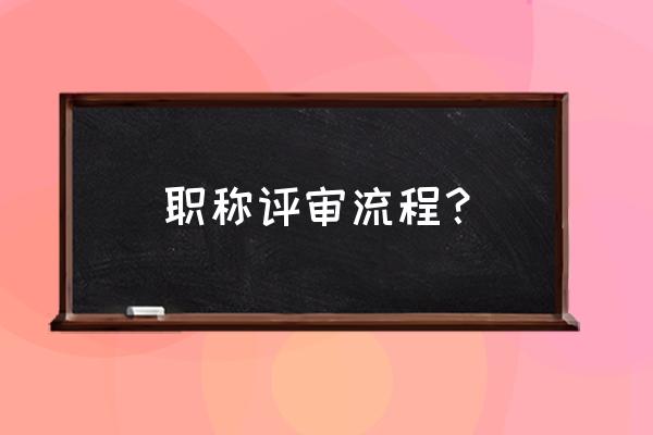 湖南职称评审流程 职称评审流程？