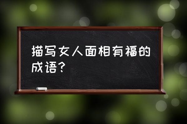 有福气的女人面相 描写女人面相有福的成语？