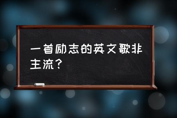 非主流英文歌 一首励志的英文歌非主流？