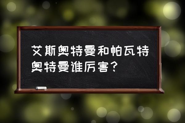 洗瓦特是哪个奥特曼 艾斯奥特曼和帕瓦特奥特曼谁厉害？