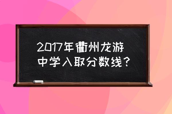 龙游中学每年能考几个浙大 2017年衢州龙游中学入取分数线？