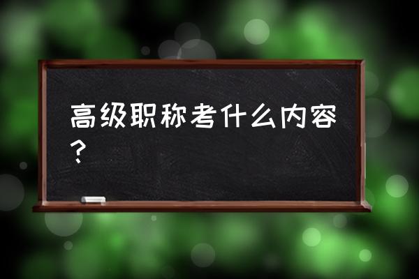 高级职称考试是考什么 高级职称考什么内容？