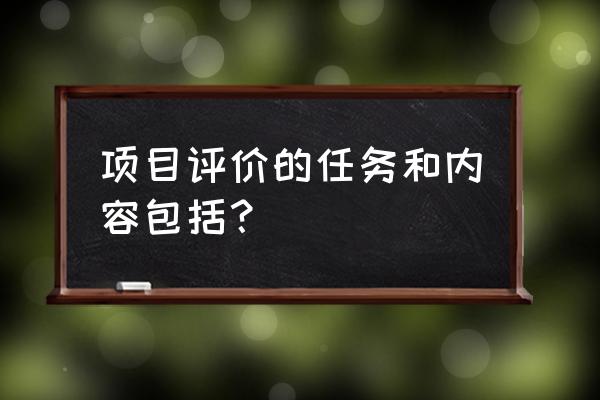 项目评价的定义 项目评价的任务和内容包括？