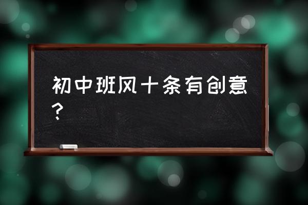 有创意的班风班训 初中班风十条有创意？