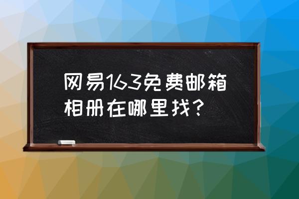 163免费相册登录 网易163免费邮箱相册在哪里找？