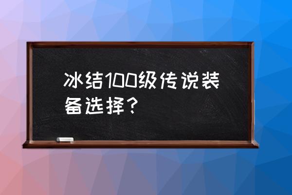 100级冰洁装备搭配 冰结100级传说装备选择？