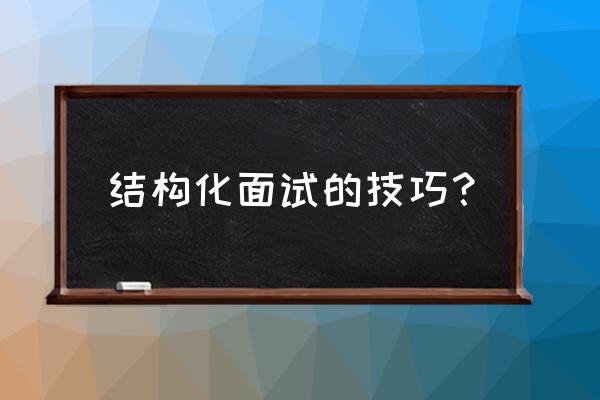 结构化面试基本技巧 结构化面试的技巧？