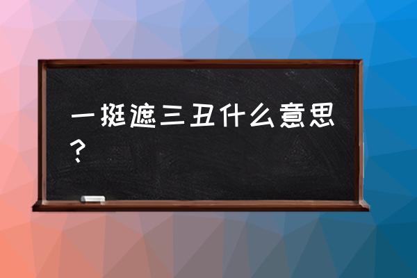 一指遮三点是什么梗 一挺遮三丑什么意思？