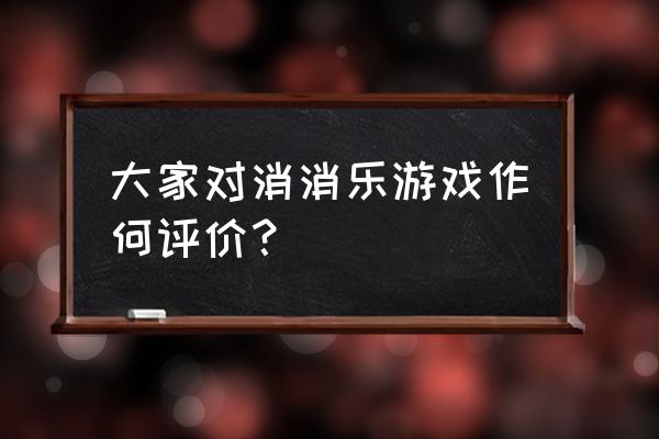 五子消消游戏 大家对消消乐游戏作何评价？