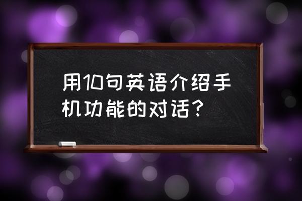 用英文描述手机的功能 用10句英语介绍手机功能的对话？