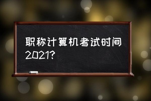 职称计算机考试 职称计算机考试时间2021？