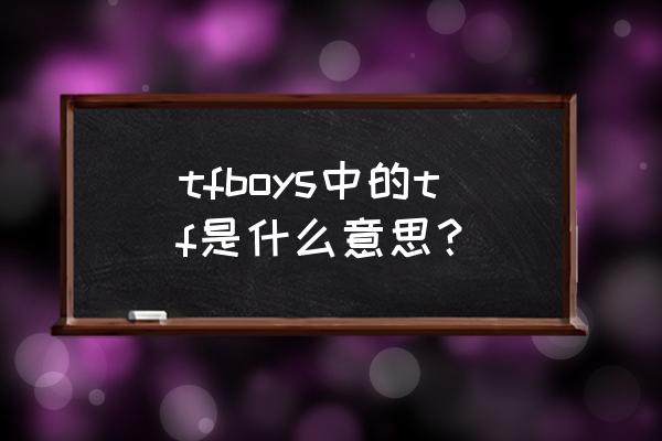 tfboys的tf是什么意思 tfboys中的tf是什么意思？