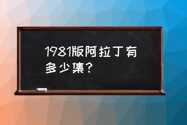 阿拉丁与大盗之王普通话 1981版阿拉丁有多少集？