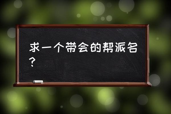 带会字的行会名 求一个带会的帮派名？