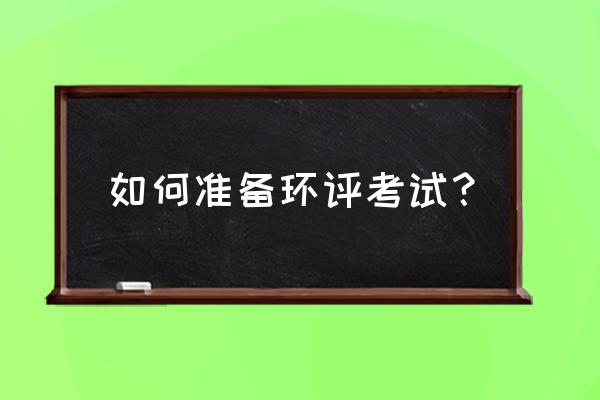 环评工程师考试2020 如何准备环评考试？