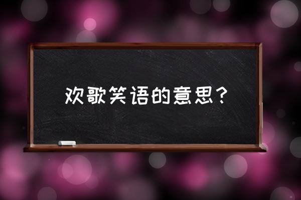 欢歌笑语赞美我的主 欢歌笑语的意思？