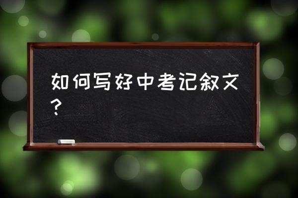 中考记叙文开头 如何写好中考记叙文？