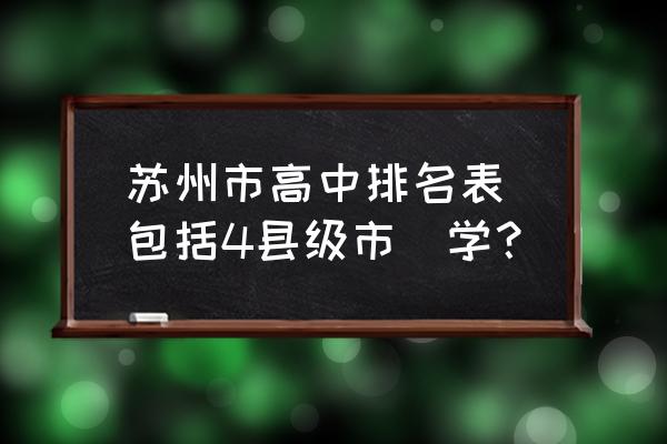 苏州市第一中学排名 苏州市高中排名表(包括4县级市)学？