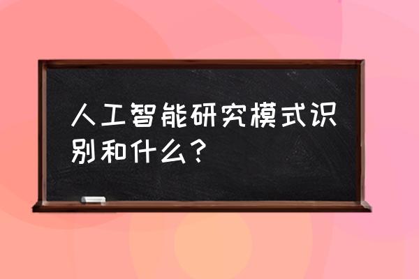 模式识别与人工智能学什么 人工智能研究模式识别和什么？