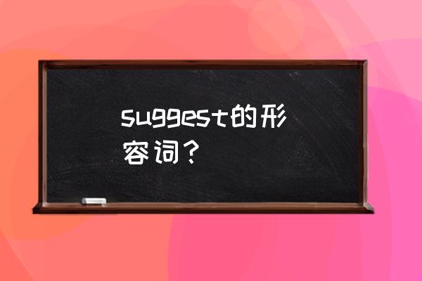 suggest的形容词 suggest的形容词？