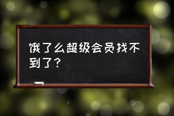 饿了么会员在哪里查看 饿了么超级会员找不到了？