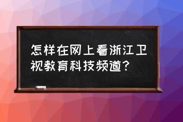 浙江科技频道 怎样在网上看浙江卫视教育科技频道？