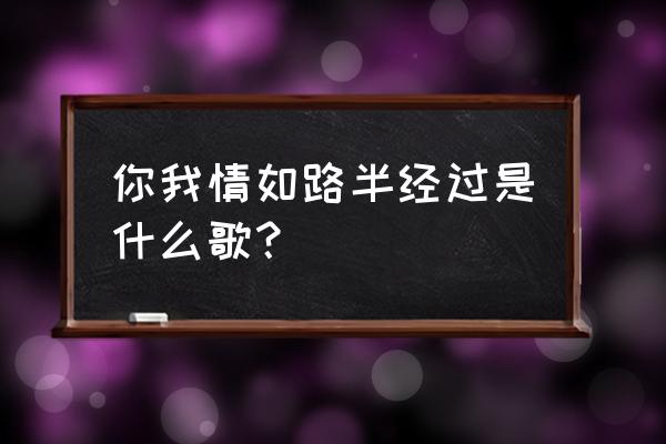 爱情没有对错 要走 你我情如路半经过是什么歌？