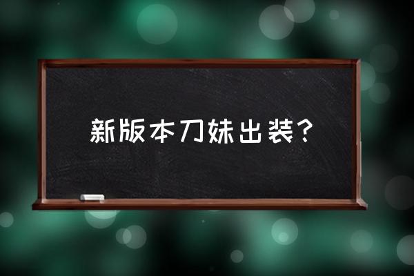 新版刀妹出装 新版本刀妹出装？