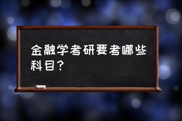 金融学类考研科目 金融学考研要考哪些科目？