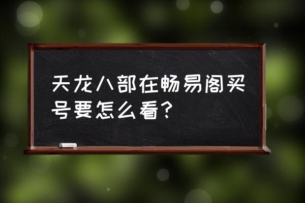 畅易阁天龙八部美喊 天龙八部在畅易阁买号要怎么看？