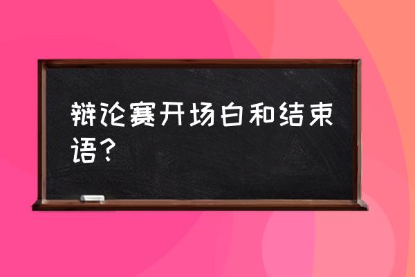 辩论赛选手开场白 辩论赛开场白和结束语？