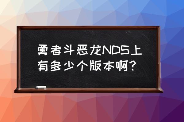 勇者斗恶龙怪兽篇2专家版 勇者斗恶龙NDS上有多少个版本啊？