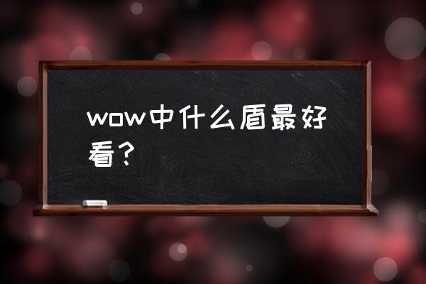 纳克萨玛斯盾牌掉落 wow中什么盾最好看？