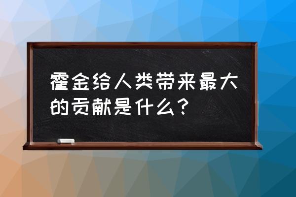 霍金有啥贡献 霍金给人类带来最大的贡献是什么？