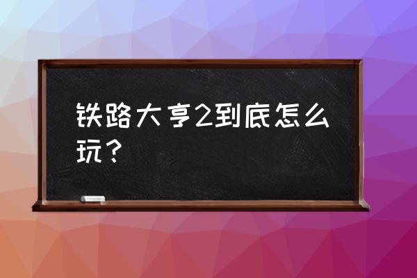 铁路大亨2城市扩大 铁路大亨2到底怎么玩？