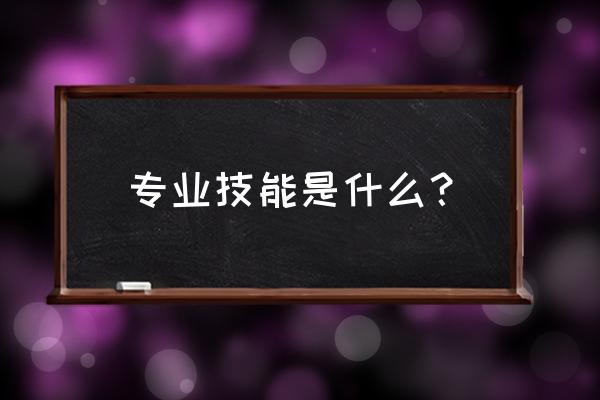 专业技能包括哪些 专业技能是什么？