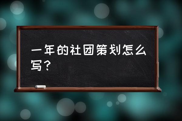 如何开展社团活动的计划 一年的社团策划怎么写？