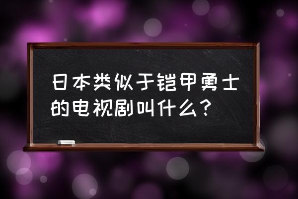 日本铁甲勇士 日本类似于铠甲勇士的电视剧叫什么？