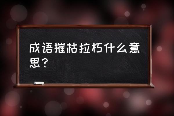 摧枯拉朽的词语解释 成语摧枯拉朽什么意思？