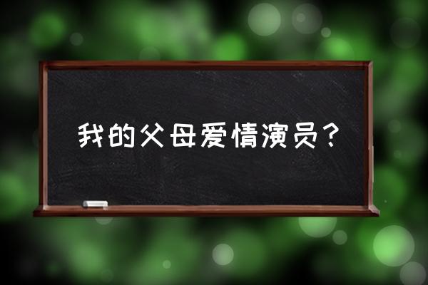 父母爱情演员表 我的父母爱情演员？