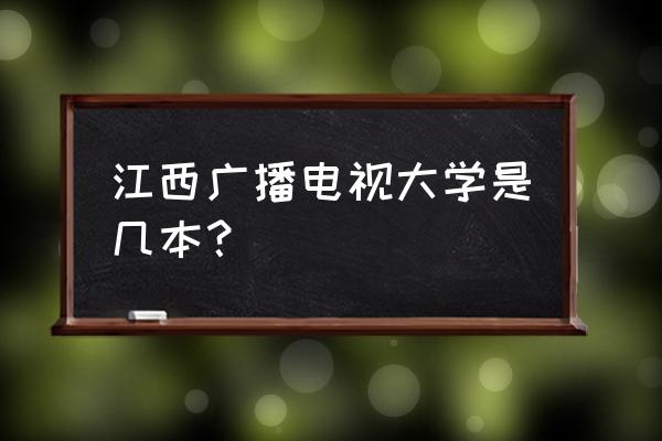 江西电大赣州分部 江西广播电视大学是几本？