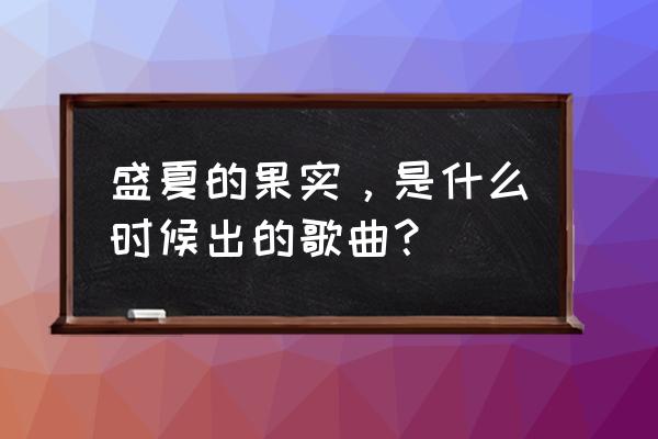 盛夏的果实莫文蔚现场 盛夏的果实，是什么时候出的歌曲？