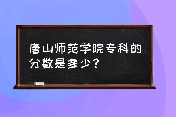 唐山师范专科多少分 唐山师范学院专科的分数是多少？