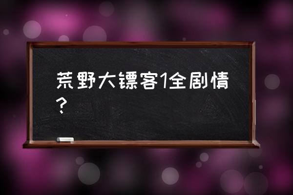 荒野大飙客高清 荒野大镖客1全剧情？