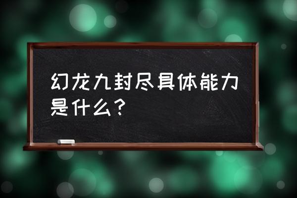 幻龙九封尽的顺序 幻龙九封尽具体能力是什么？